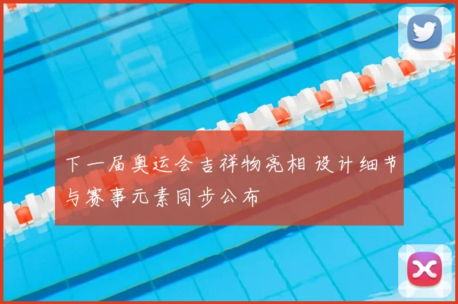 下一届奥运会吉祥物亮相 设计细节与赛事元素同步公布
