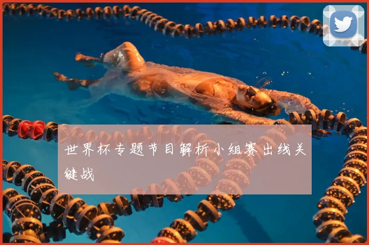 世界杯专题节目解析小组赛出线关键战