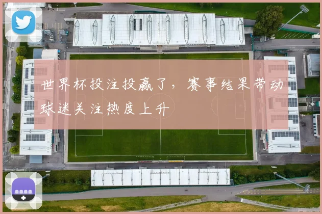 世界杯投注投赢了,赛事结果带动球迷关注热度上升