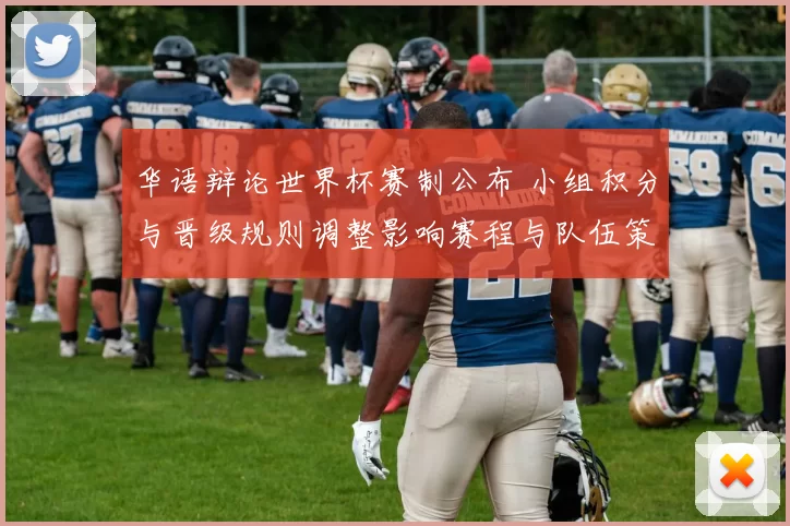 华语辩论世界杯赛制公布 小组积分与晋级规则调整影响赛程与队伍策略