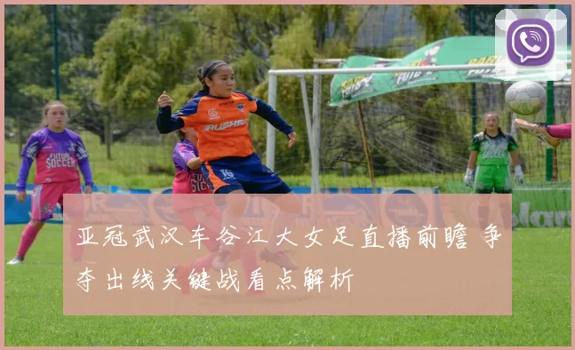 亚冠武汉车谷江大女足直播前瞻 争夺出线关键战看点解析