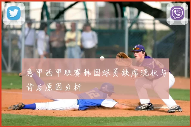 意甲西甲联赛韩国球员缺席现状与背后原因分析