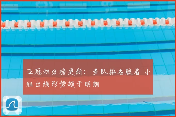 亚冠积分榜更新：多队排名胶着 小组出线形势趋于明朗