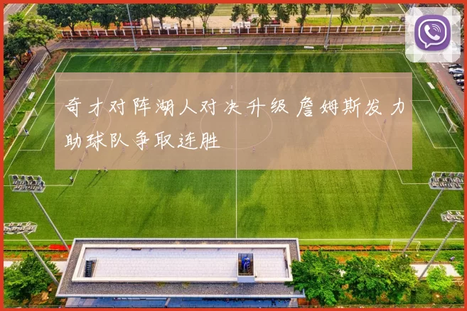 奇才对阵湖人对决升级 詹姆斯发力助球队争取连胜