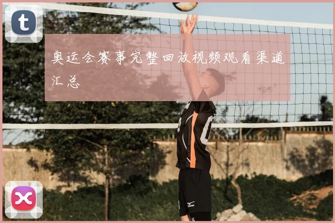 奥运会赛事完整回放视频观看渠道汇总