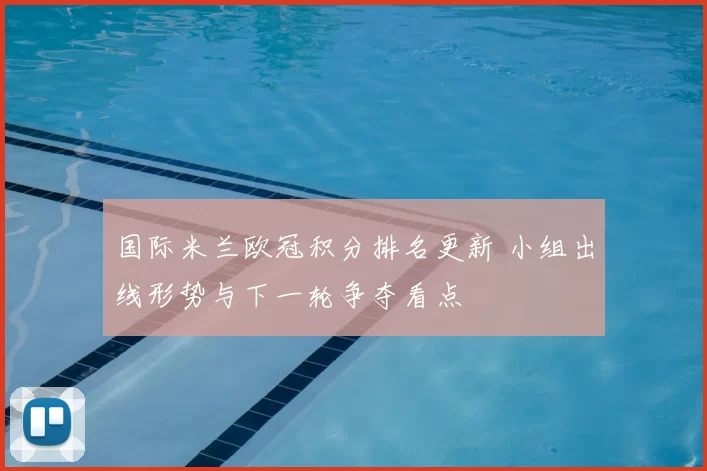 国际米兰欧冠积分排名更新 小组出线形势与下一轮争夺看点