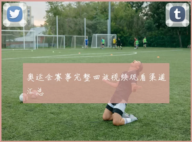 奥运会赛事完整回放视频观看渠道汇总