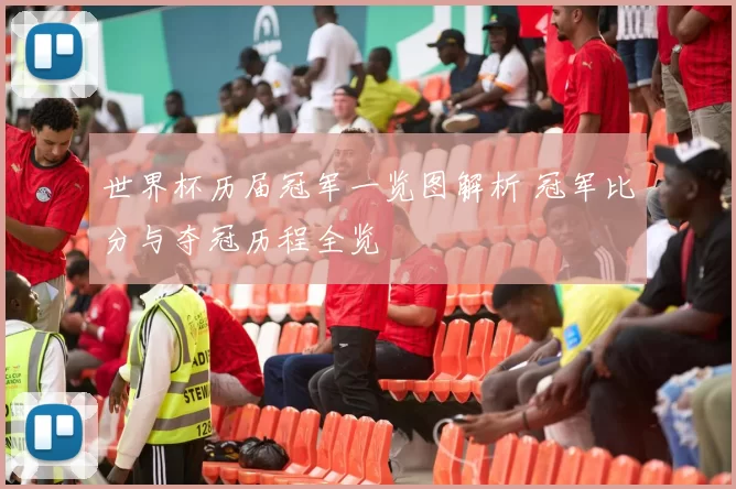 世界杯历届冠军一览图解析 冠军比分与夺冠历程全览
