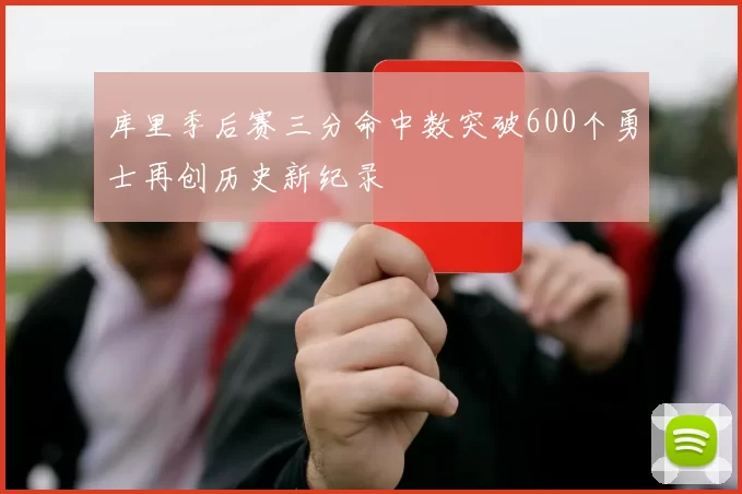 库里季后赛三分命中数突破600个勇士再创历史新纪录