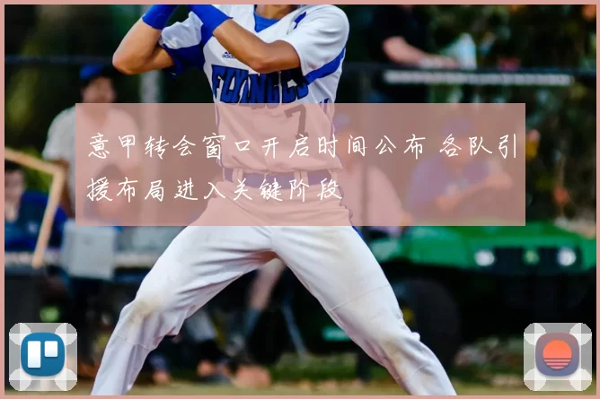 意甲转会窗口开启时间公布 各队引援布局进入关键阶段