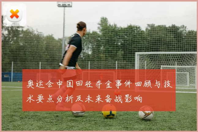 奥运会中国田径夺金事件回顾与技术要点分析及未来备战影响