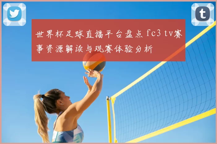 世界杯足球直播平台盘点 fc3 tv赛事资源解读与观赛体验分析