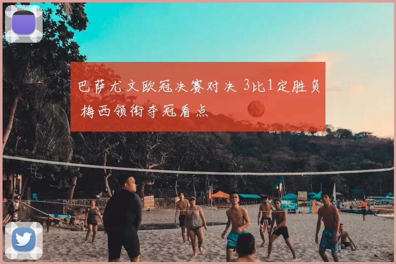 巴萨尤文欧冠决赛对决 3比1定胜负 梅西领衔夺冠看点