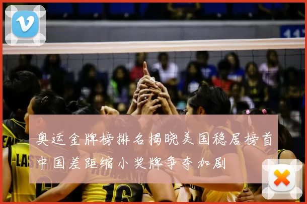 奥运金牌榜排名揭晓美国稳居榜首中国差距缩小奖牌争夺加剧