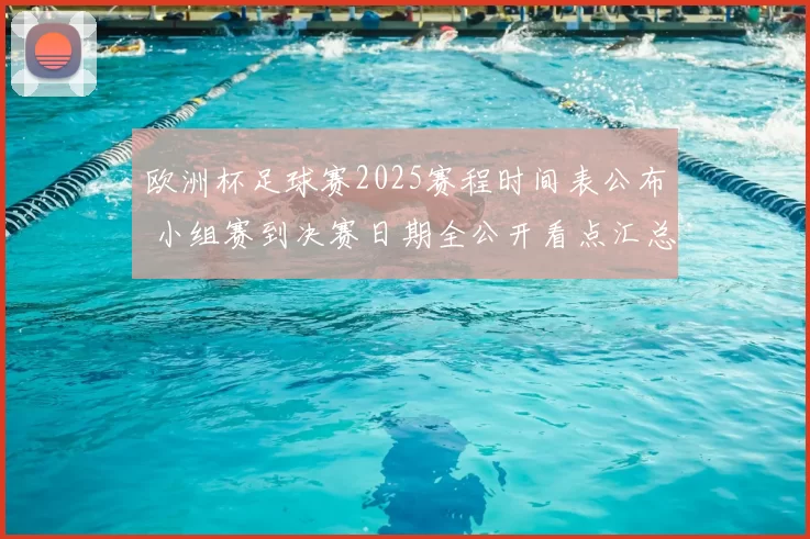 欧洲杯足球赛2025赛程时间表公布 小组赛到决赛日期全公开看点汇总