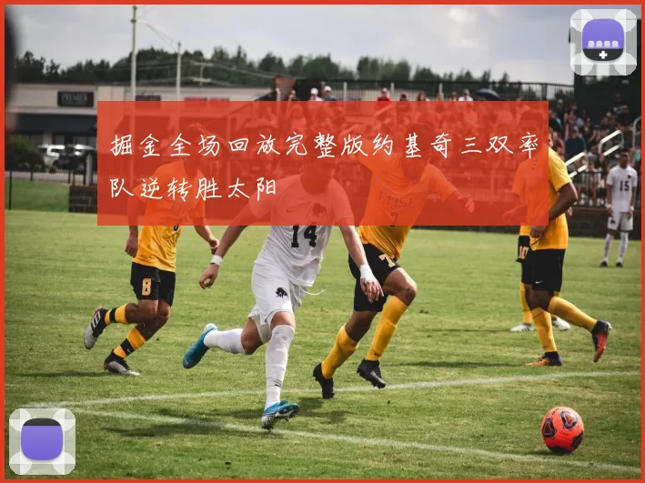 掘金全场回放完整版约基奇三双率队逆转胜太阳