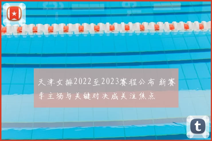 天津女排2022至2023赛程公布 新赛季主场与关键对决成关注焦点