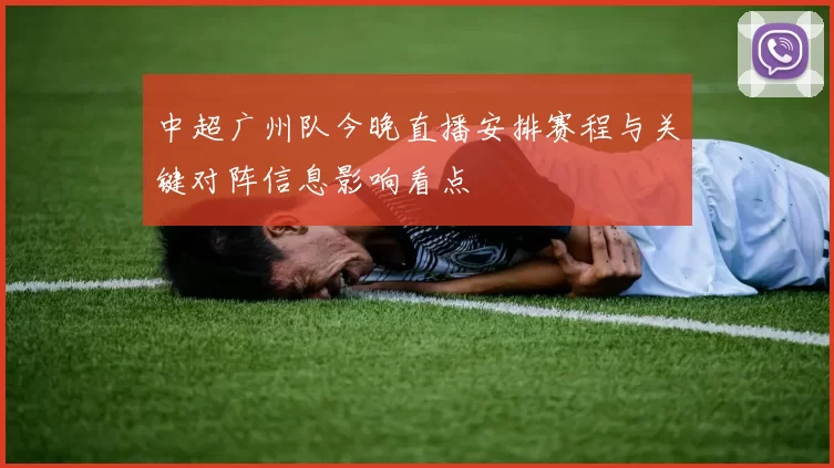 中超广州队今晚直播安排赛程与关键对阵信息影响看点