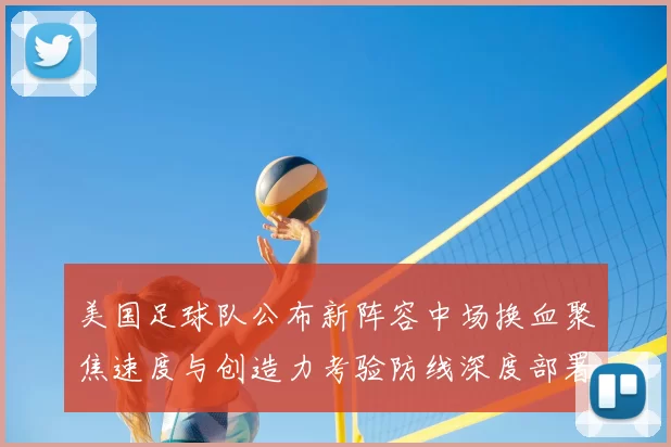 美国足球队公布新阵容中场换血聚焦速度与创造力考验防线深度部署