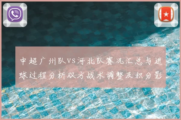 中超广州队vs河北队赛况汇总与进球过程分析双方战术调整及积分影响