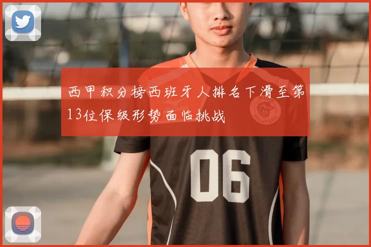 西甲积分榜西班牙人排名下滑至第13位保级形势面临挑战