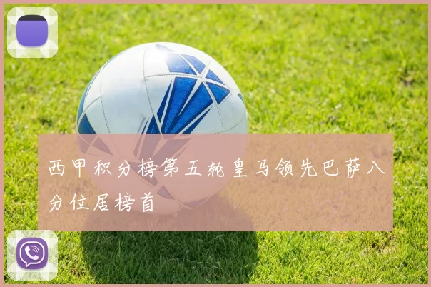 西甲积分榜第五轮皇马领先巴萨八分位居榜首