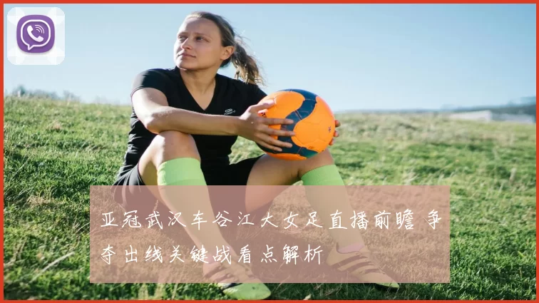 亚冠武汉车谷江大女足直播前瞻 争夺出线关键战看点解析